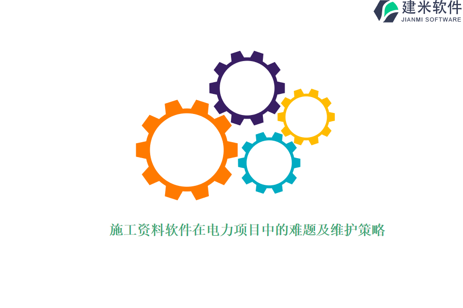 施工资料软件在电力项目中的难题及维护策略?