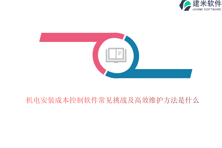 机电安装成本控制软件常见挑战及高效维护方法是什么