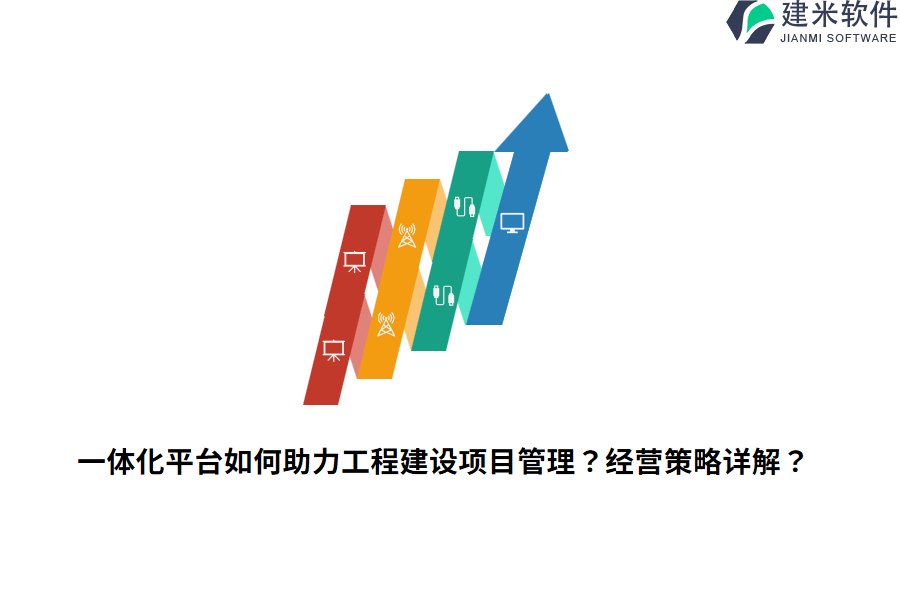 一体化平台如何助力工程建设项目管理?经营策略详解?