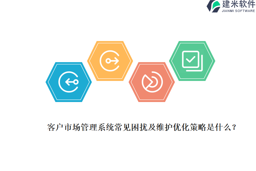 客户市场管理系统常见困扰及维护优化策略是什么？