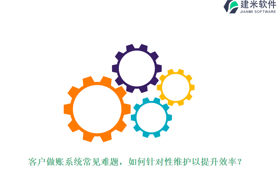 客户做账系统常见难题,如何针对性维护以提升效率?