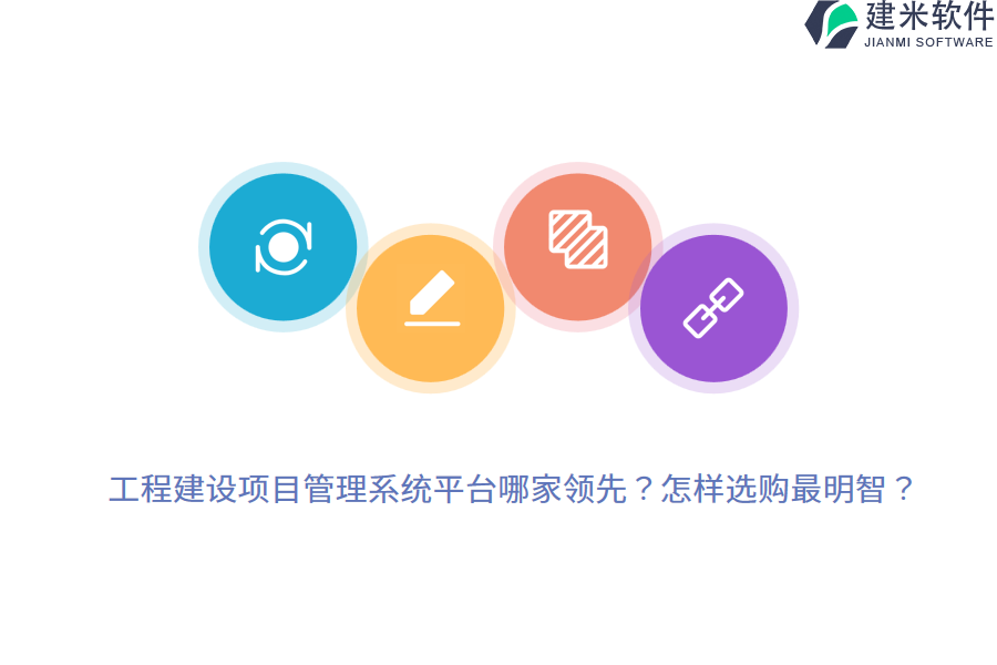 工程建设项目管理系统平台哪家领先？怎样选购最明智？