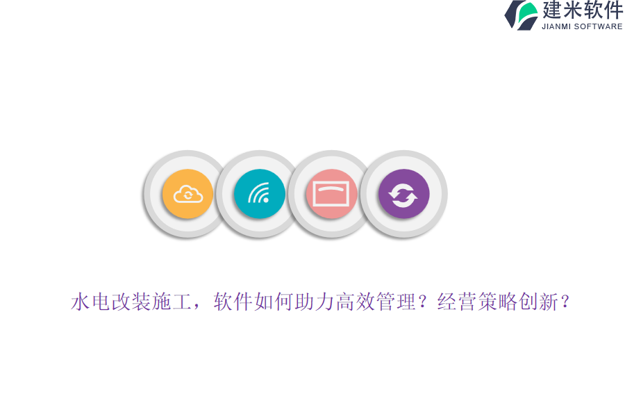 水电改装施工，软件如何助力高效管理？经营策略创新？