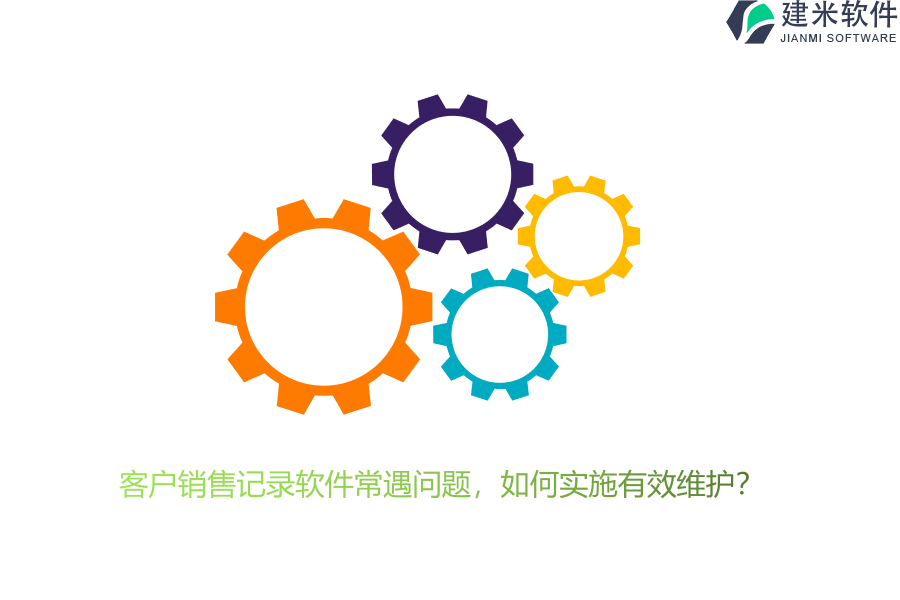 客户销售记录软件常遇问题，如何实施有效维护？