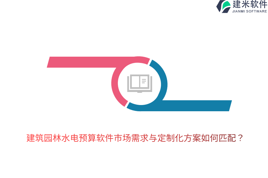 建筑园林水电预算软件市场需求与定制化方案如何匹配？