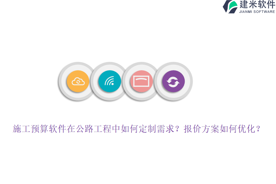 施工预算软件在公路工程中如何定制需求？报价方案如何优化？