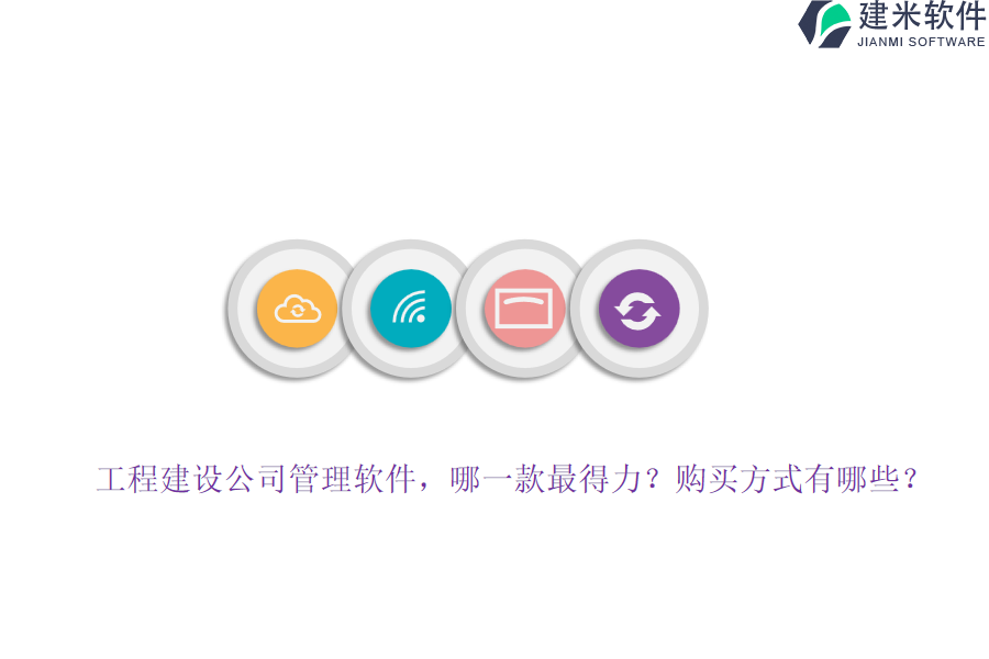 工程建设公司管理软件,哪一款最得力?购买方式有哪些?