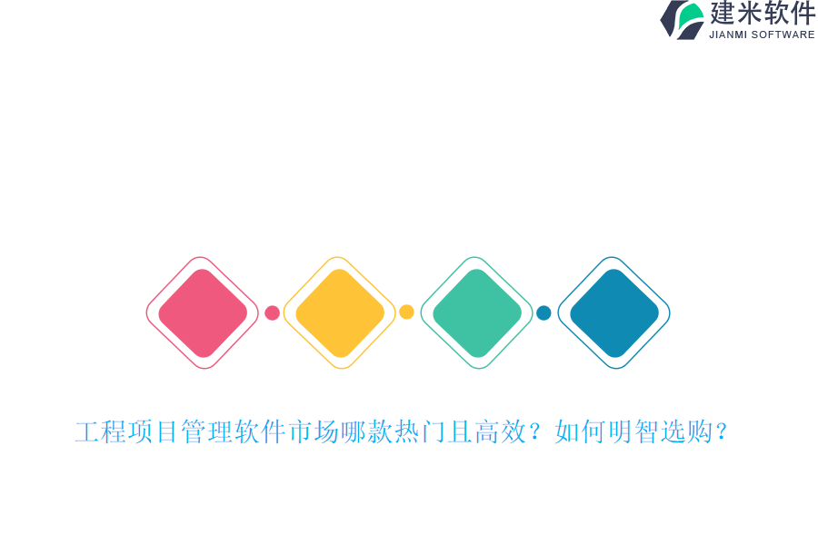 工程项目管理软件市场哪款热门且高效？如何明智选购？