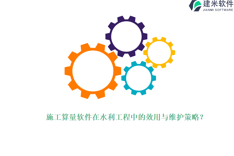 施工算量软件在水利工程中的效用与维护策略？