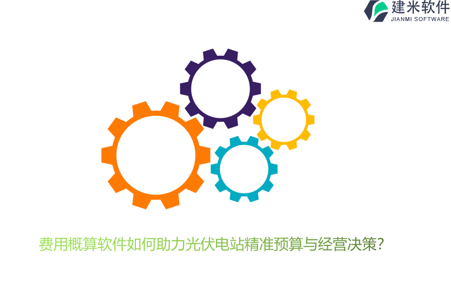费用概算软件如何助力光伏电站精准预算与经营决策？