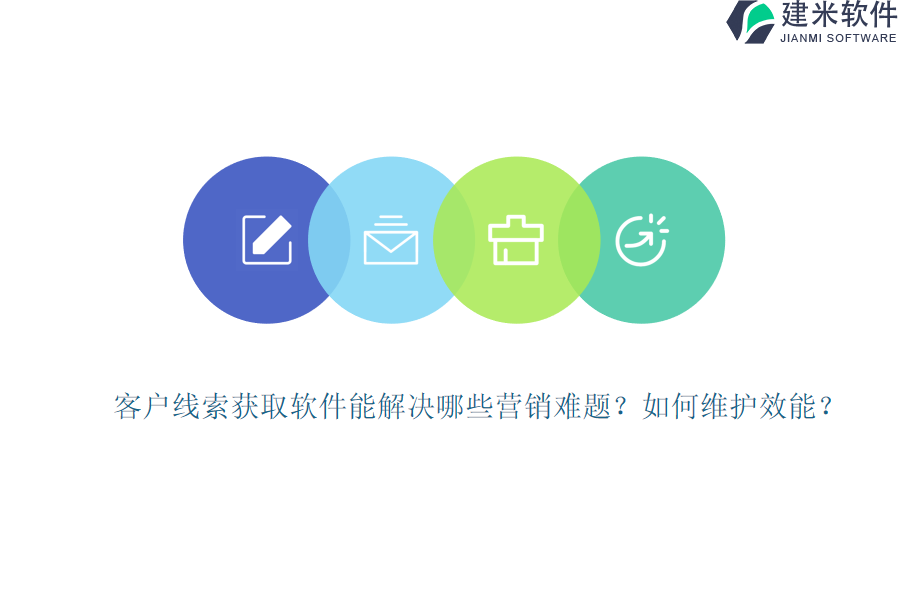 客户线索获取软件能解决哪些营销难题？如何维护效能？