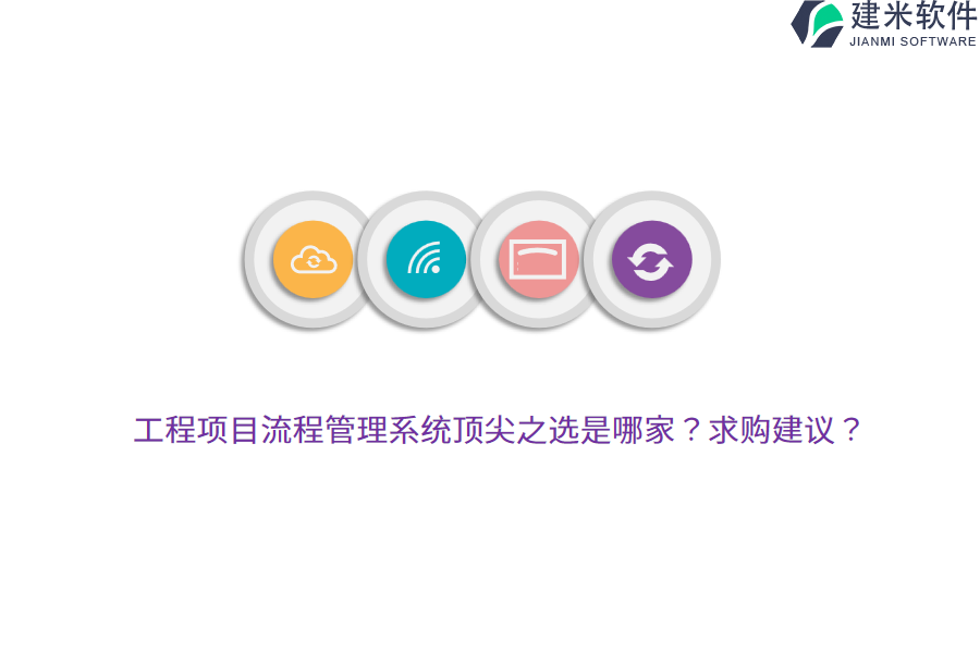 工程项目流程管理系统顶尖之选是哪家？求购建议？