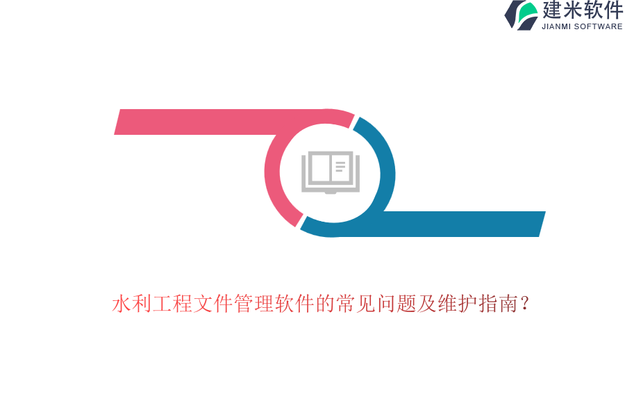 水利工程文件管理软件的常见问题及维护指南？