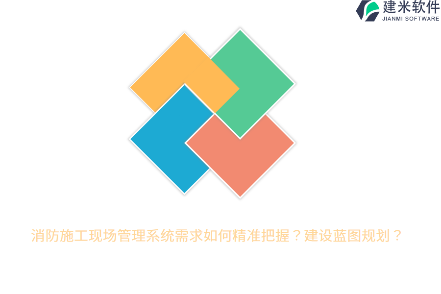 消防施工现场管理系统需求如何精准把握？建设蓝图规划？