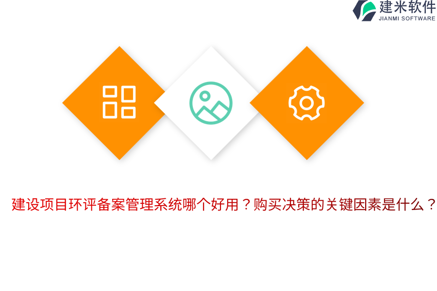 建设项目环评备案管理系统哪个好用？购买决策的关键因素是什么？