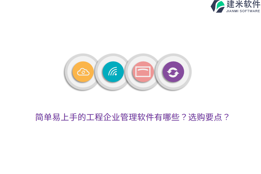 简单易上手的工程企业管理软件有哪些？选购要点？