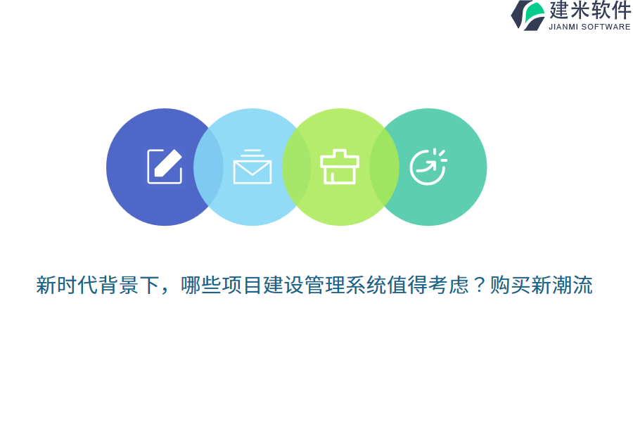 新时代背景下，哪些项目建设管理系统值得考虑？购买新潮流