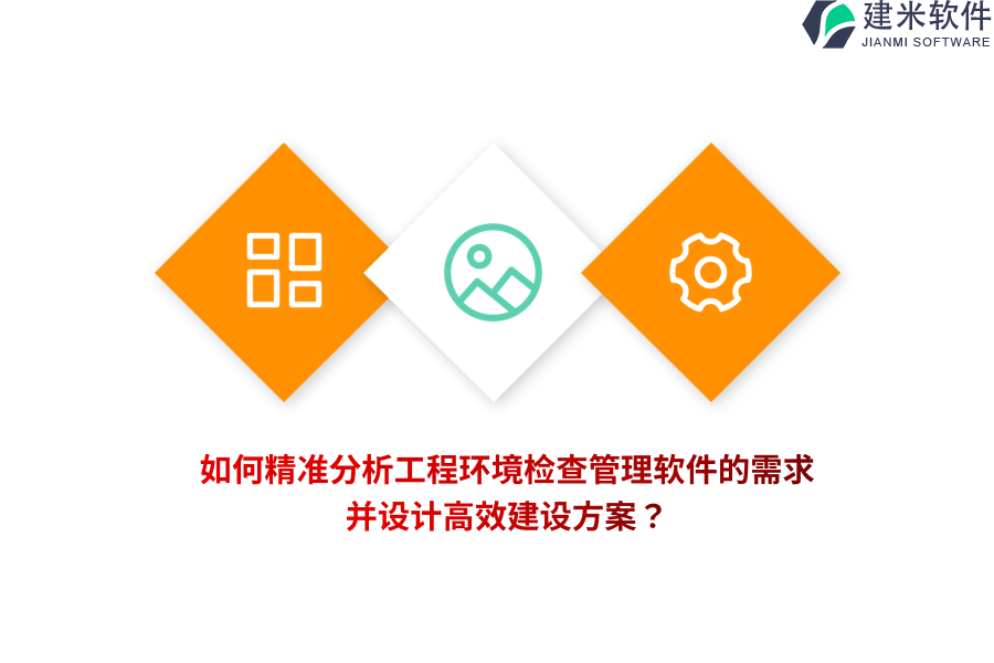 如何精准分析工程环境检查管理软件的需求,并设计高效建设方案?