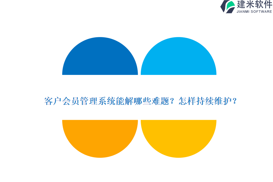 客户会员管理系统能解哪些难题？怎样持续维护？