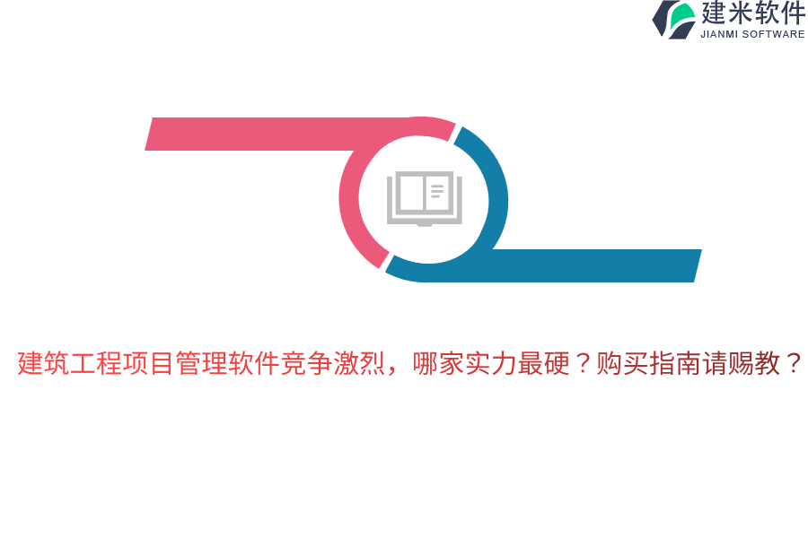 建筑工程项目管理软件竞争激烈，哪家实力最硬？购买指南请赐教？