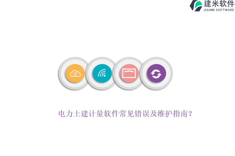 电力土建计量软件常见错误及维护指南？
