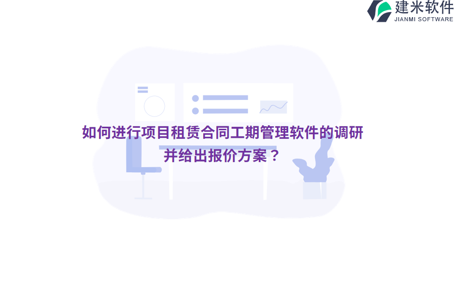如何进行项目租赁合同工期管理软件的调研并给出报价方案？