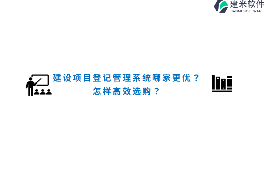 建设项目登记管理系统哪家更优？怎样高效选购？