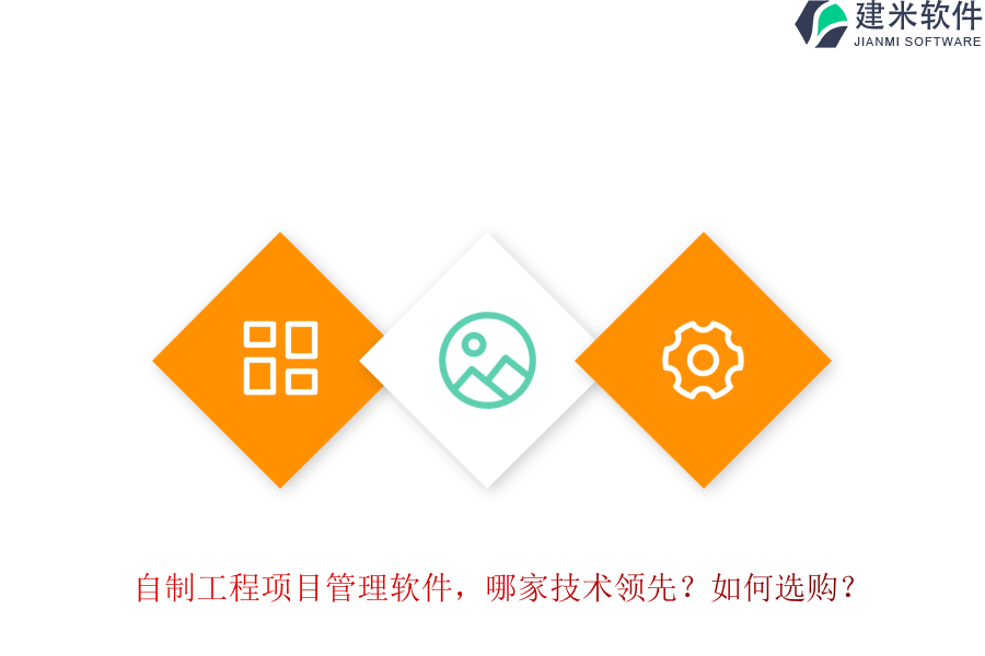 自制工程项目管理软件，哪家技术领先？如何选购？
