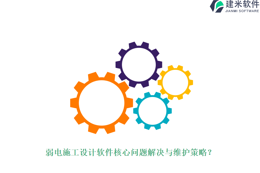 弱电施工设计软件核心问题解决与维护策略？