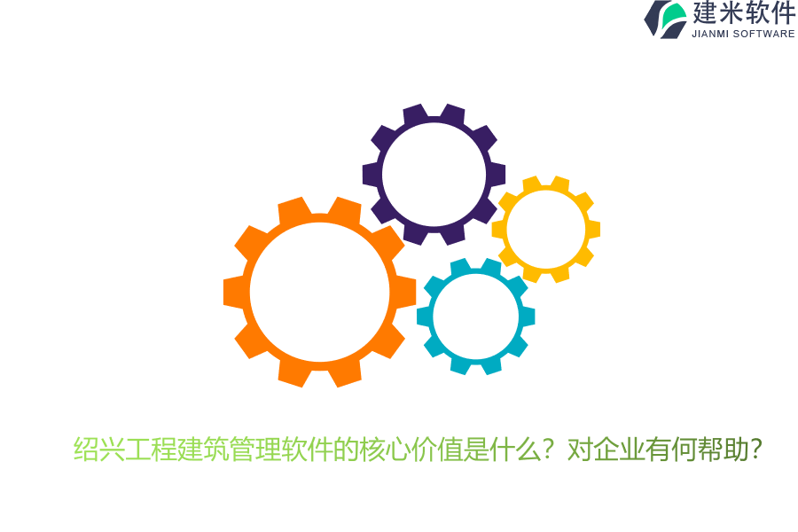 绍兴工程建筑管理软件的核心价值是什么？对企业有何帮助？