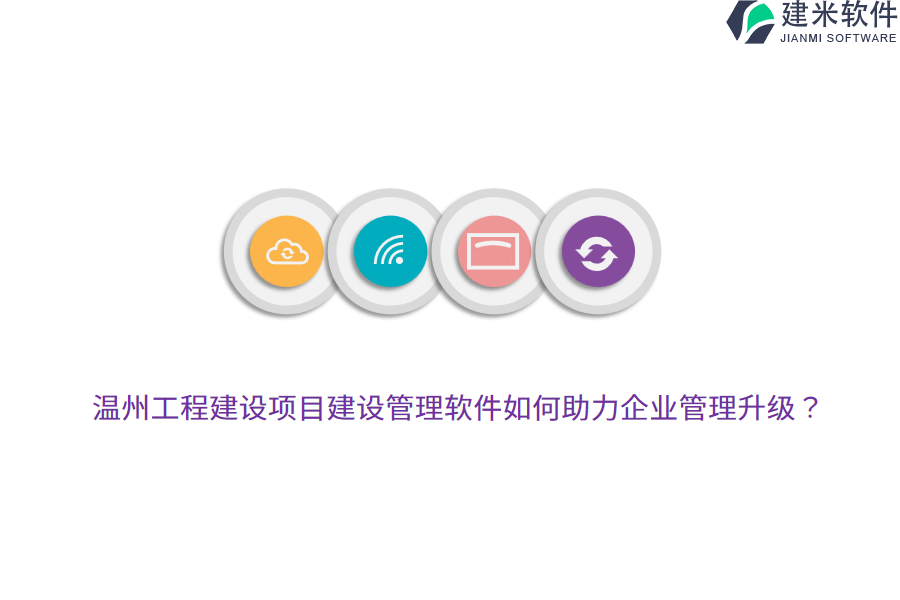 温州工程建设项目建设管理软件如何助力企业管理升级？