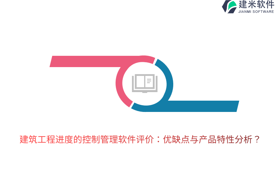 建筑工程进度的控制管理软件评价：优缺点与产品特性分析？
