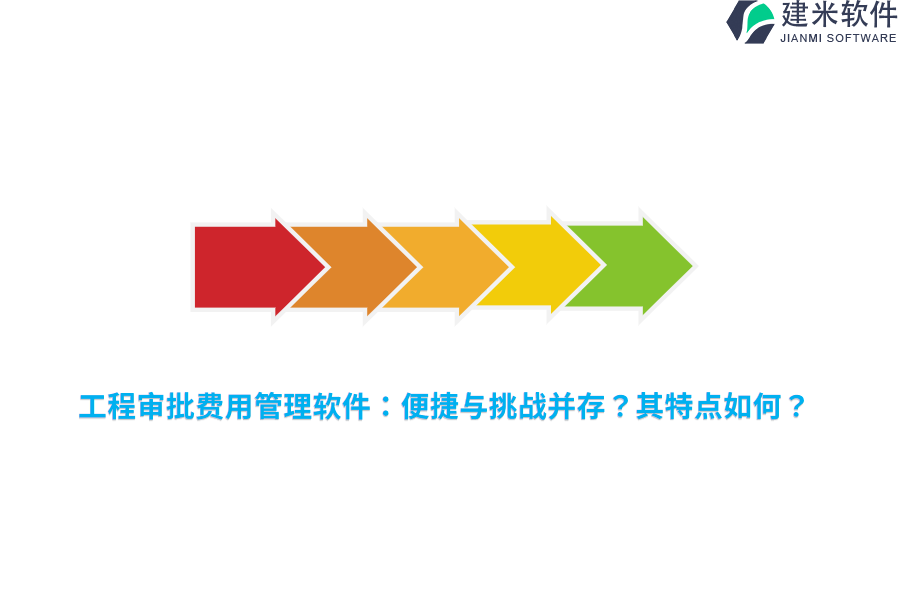 工程审批费用管理软件：便捷与挑战并存？其特点如何？