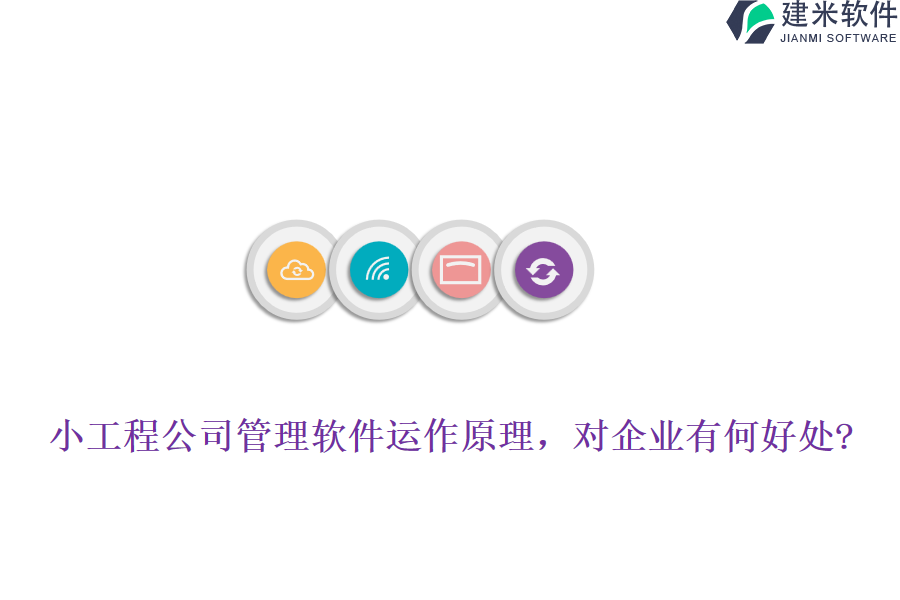 小工程公司管理软件运作原理,对企业有何好处?