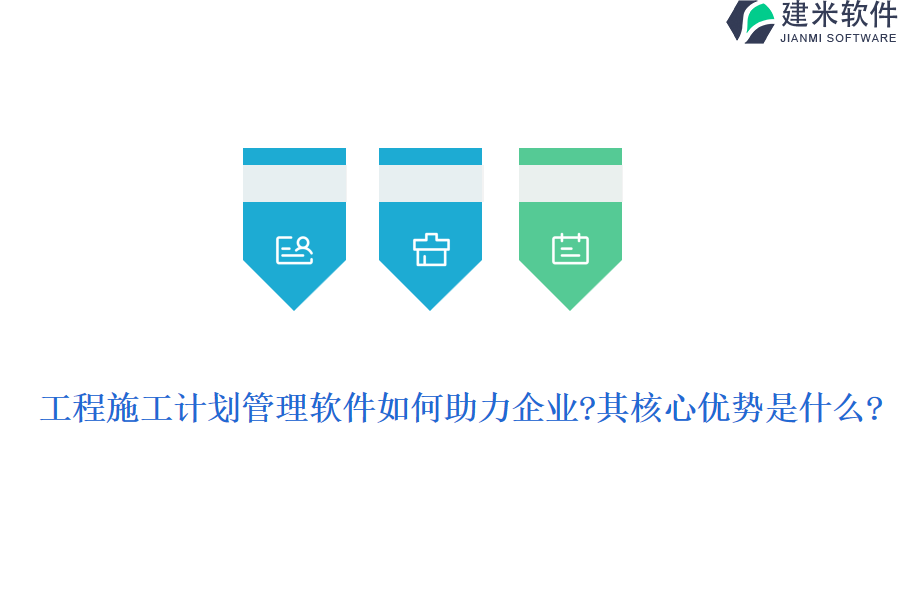 工程施工计划管理软件如何助力企业?其核心优势是什么?