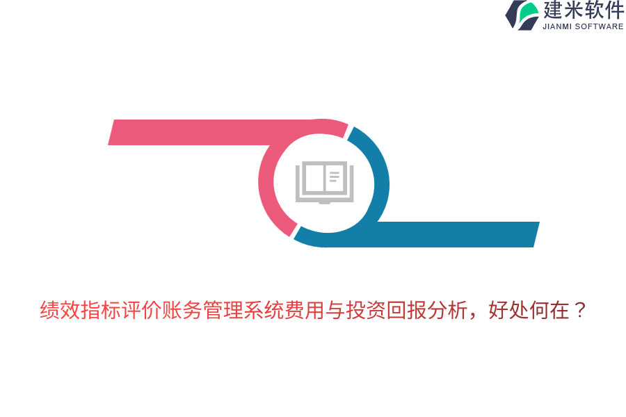 绩效指标评价账务管理系统费用与投资回报分析，好处何在？