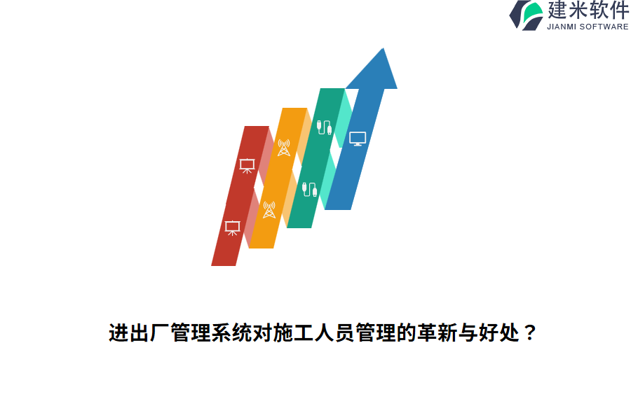进出厂管理系统对施工人员管理的革新与好处？