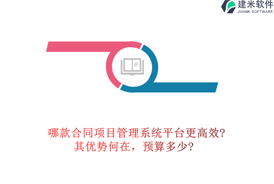 哪款合同项目管理系统平台更高效?其优势何在，预算多少?
