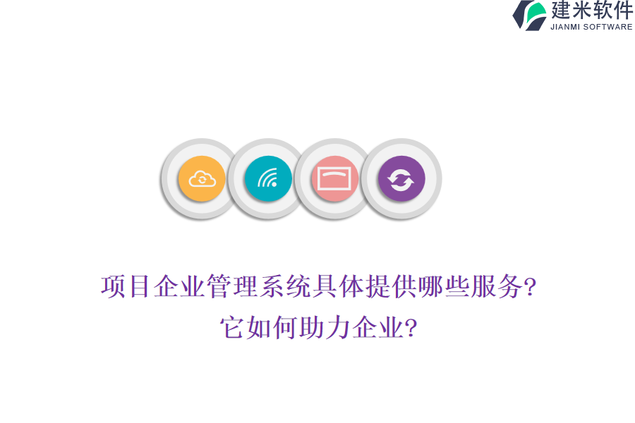 项目企业管理系统具体提供哪些服务?它如何助力企业?