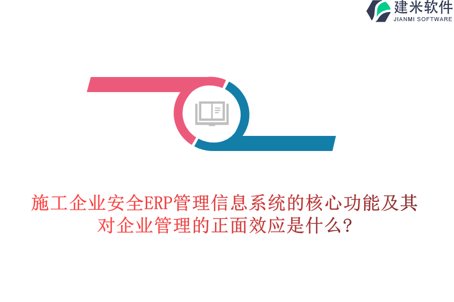 施工企业安全ERP管理信息系统的核心功能及其对企业管理的正面效应是什么?
