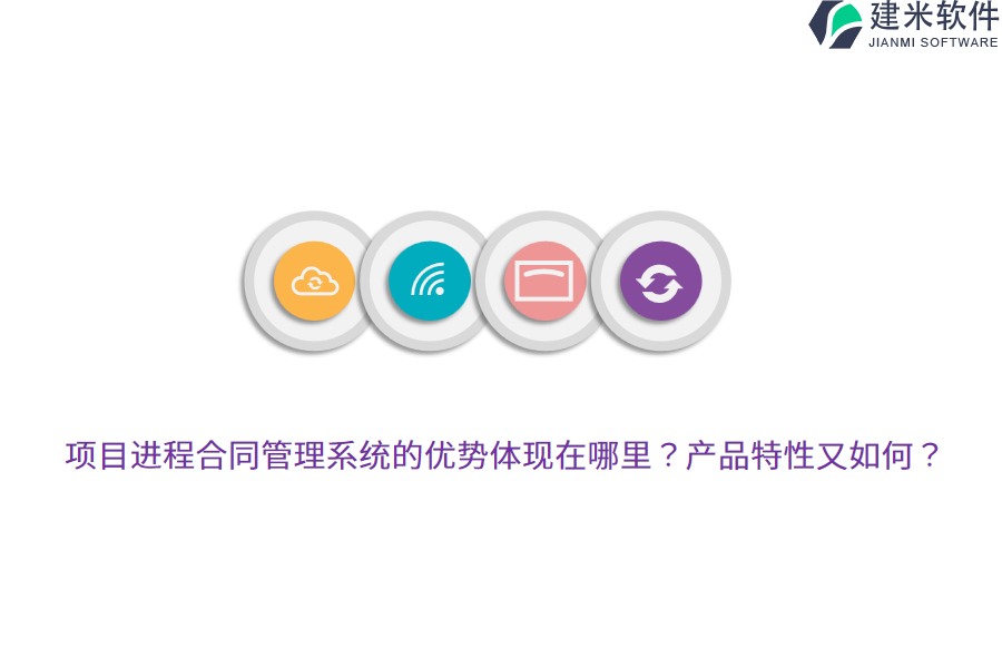项目进程合同管理系统的优势体现在哪里?产品特性又如何?