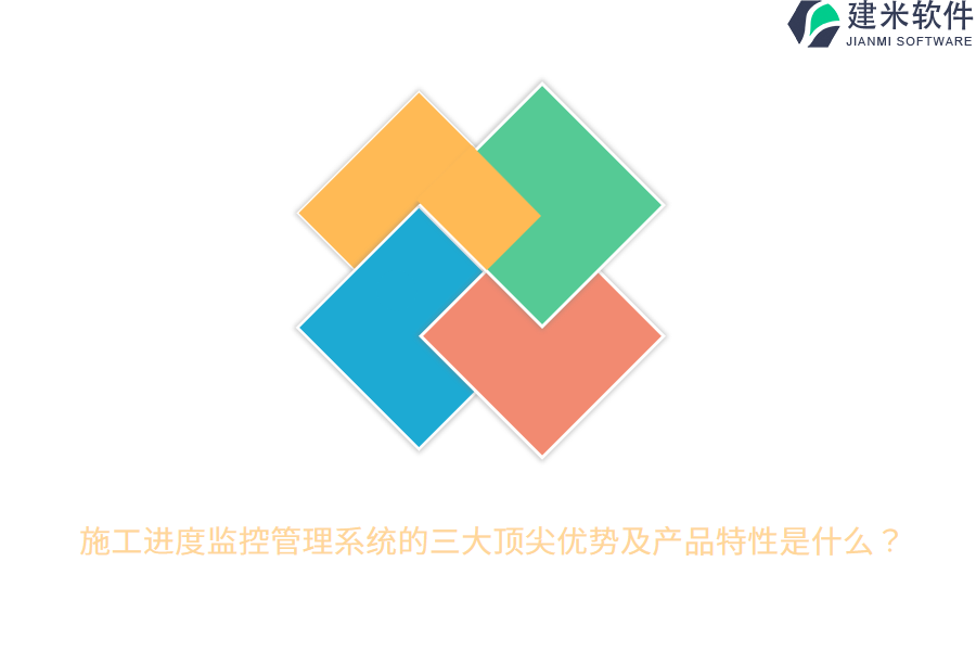 施工进度监控管理系统的三大顶尖优势及产品特性是什么？