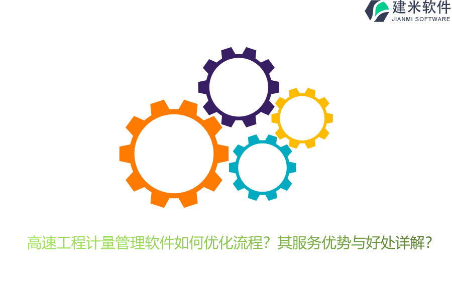 高速工程计量管理软件如何优化流程？其服务优势与好处详解？