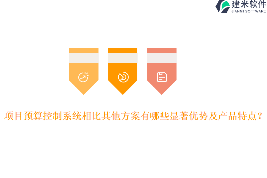 项目预算控制系统相比其他方案有哪些显著优势及产品特点？