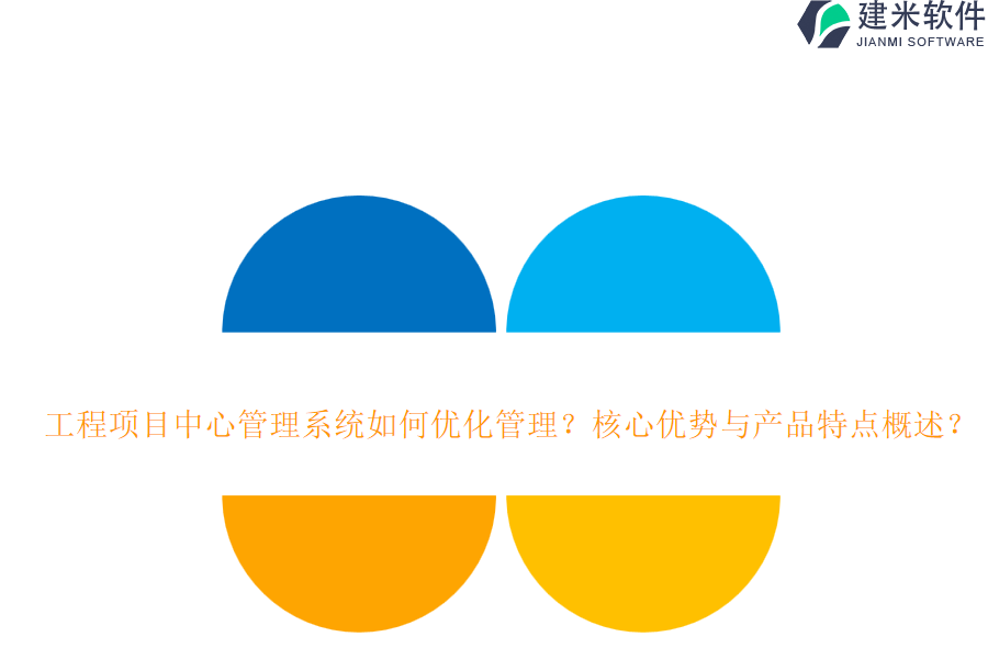 工程项目中心管理系统如何优化管理？核心优势与产品特点概述？