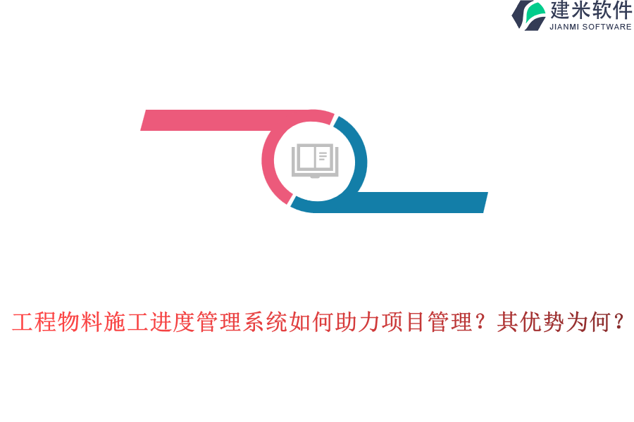 工程物料施工进度管理系统如何助力项目管理?其优势为何?