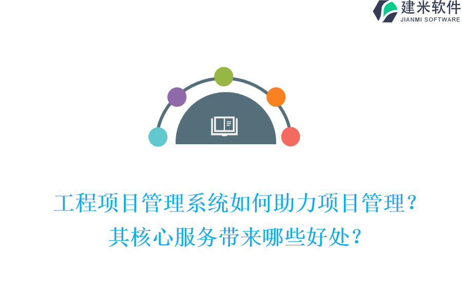 工程项目管理系统如何助力项目管理?其核心服务带来哪些好处?