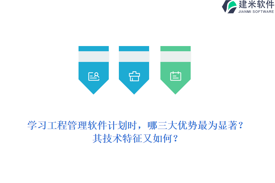 学习工程管理软件计划时，哪三大优势最为显著？其技术特征又如何？