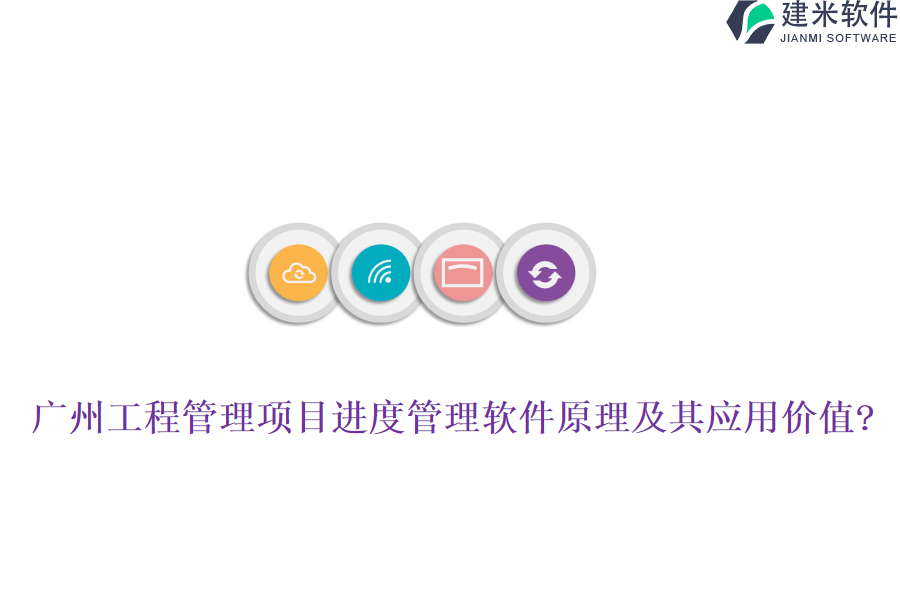 广州工程管理项目进度管理软件原理及其应用价值?