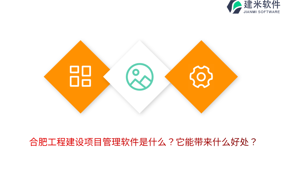 合肥工程建设项目管理软件是什么？它能带来什么好处？